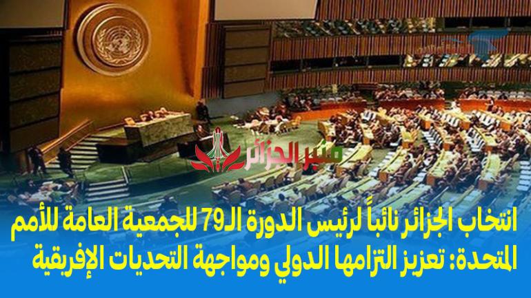 انتخاب الجزائر نائباً لرئيس الدورة الـ79 للجمعية العامة للأمم المتحدة: تعزيز التزامها الدولي ومواجهة التحديات الإفريقية