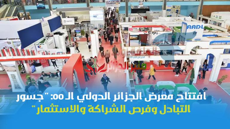 افتتاح معرض الجزائر الدولي الـ 55: “جسور التبادل وفرص الشراكة والاستثمار”