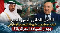 الأمن المائي خط أحمر.. كيف أوقفت الجزائر صفقة إماراتية بمليار دولار ووضعت حدودًا جديدة للاستثمار الأجنبي؟