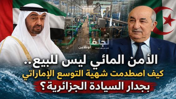 الأمن المائي خط أحمر.. كيف أوقفت الجزائر صفقة إماراتية بمليار دولار ووضعت حدودًا جديدة للاستثمار الأجنبي؟