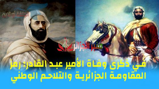 في ذكرى وفاة الأمير عبد القادر: رمز المقاومة الجزائرية والتلاحم الوطني