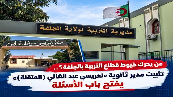 من يحرك خيوط قطاع التربية بالجلفة؟.. تثبيت مدير ثانوية «لغريسي عبد الغالي (المتقنة)» يفتح باب الأسئلة