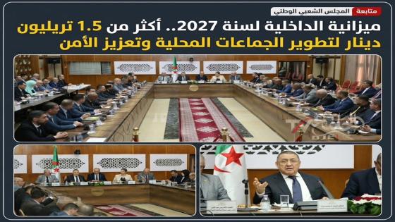 ميزانية الداخلية لسنة 2027.. أكثر من 1.5 تريليون دينار لتطوير الجماعات المحلية وتعزيز الأمن