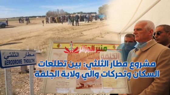 مشروع مطار الثلثي: بين تطلعات السكان وتحركات والي ولاية الجلفة