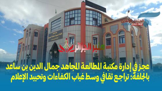 عجز في إدارة مكتبة المطالعة المجاهد جمال الدين بن ساعد بالجلفة: تراجع ثقافي وسط غياب الكفاءات وتحييد الإعلام
