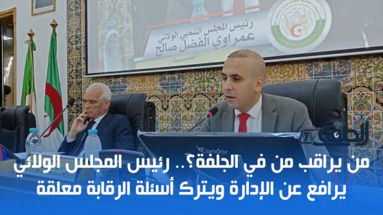 من يراقب من في الجلفة؟.. رئيس المجلس الولائي يرافع عن الإدارة ويترك أسئلة الرقابة معلقة